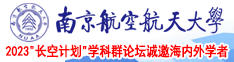 猛艹小穴流水在线看南京航空航天大学2023“长空计划”学科群论坛诚邀海内外学者